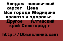 Бандаж- поясничный карсет › Цена ­ 1 000 - Все города Медицина, красота и здоровье » Другое   . Алтайский край,Славгород г.